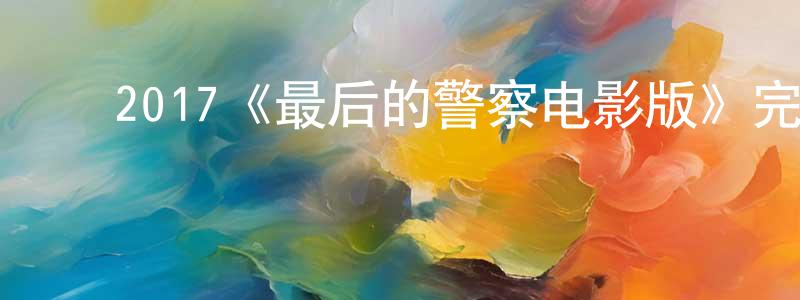 陈幼儿的动漫综艺大全,2017《最后的警察电影版》完整版电影/在线观看/百度云-美剧天堂